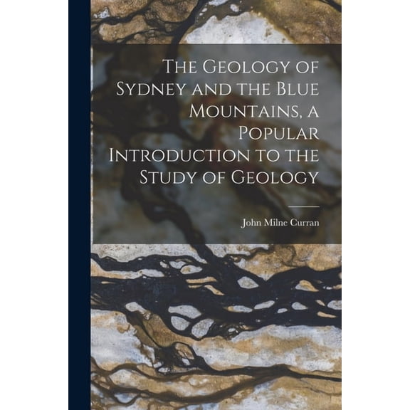 The Geology of Sydney and the Blue Mountains, a Popular Introduction to the Study of Geology, (Paperback)