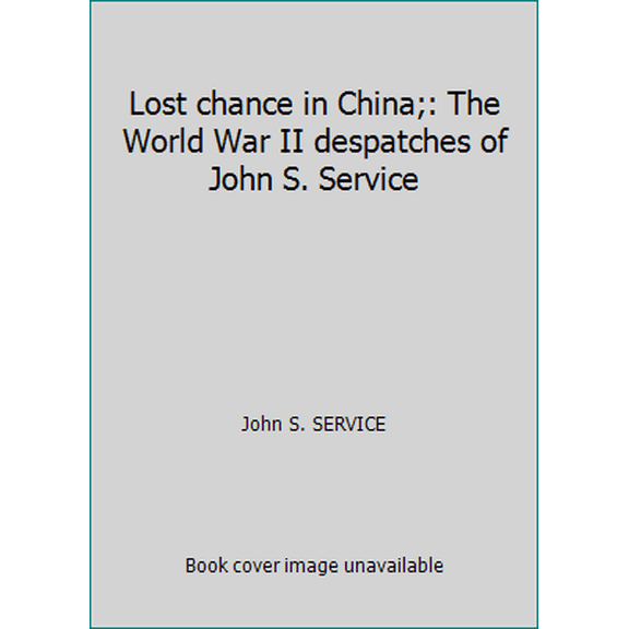 Pre-Owned Lost chance in China;: The World War II despatches of John S. Service (Hardcover) 0394484363 9780394484365
