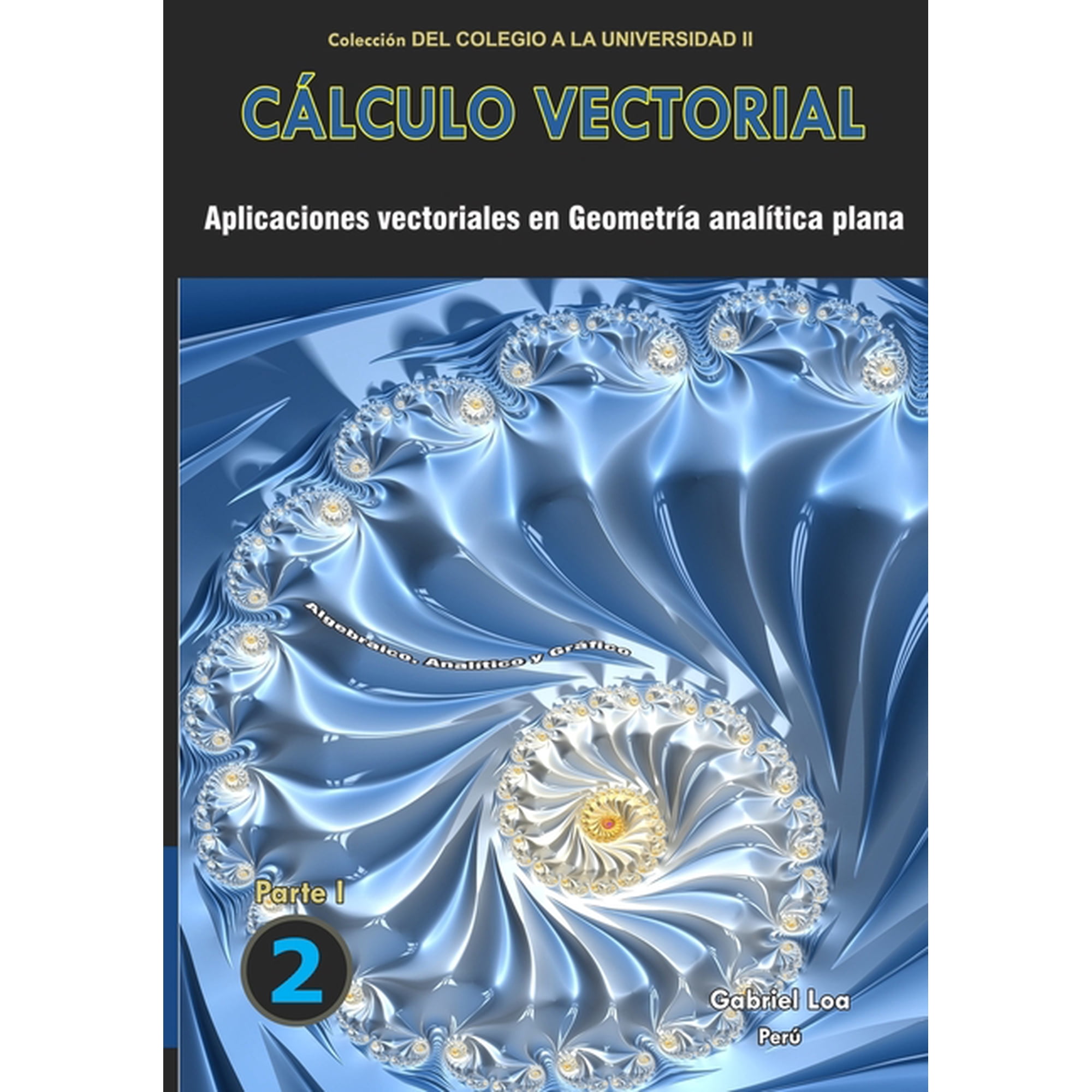 Libro 2 de Cálculo Vectorial- Colección del Colegio a la Universidad II de Gabriel Loa: Cálculo vectorial libro 2- parte I: Aplicaciones vectoriales en Geometría analítica plana (Paperback)