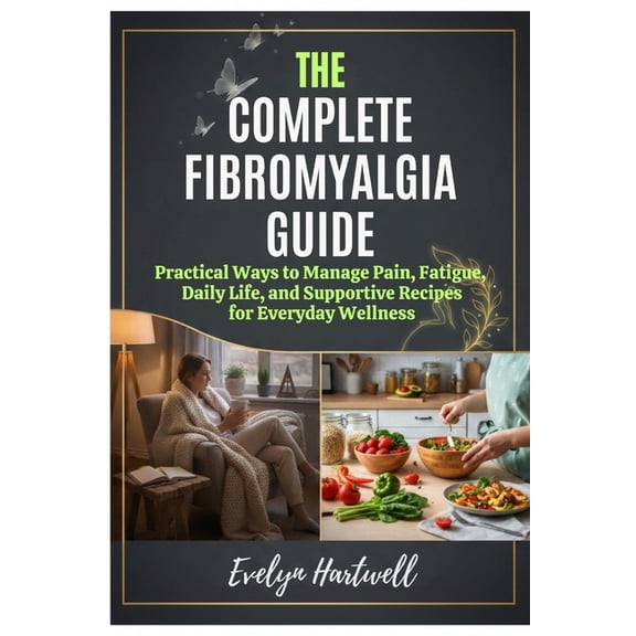 The Complete Fibromyalgia Guide: Practical Ways to Manage Pain, Fatigue, Daily Life, and Supportive Recipes for Everyday, (Paperback)