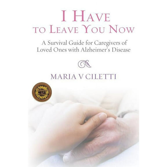 I Have to Leave You Now: A Survival Guide for Caregivers of Loved Ones with Alzheimer's Disease, (Paperback)