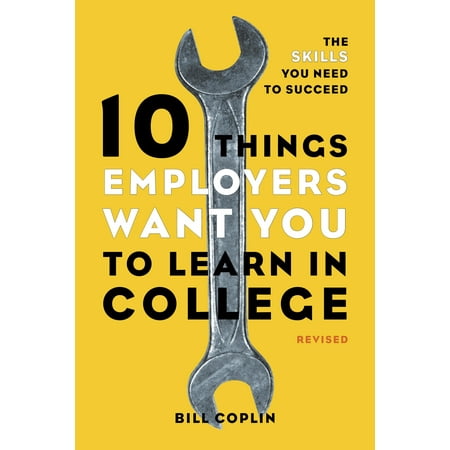 10 Things Employers Want You to Learn in College, Revised : The Skills You Need to
