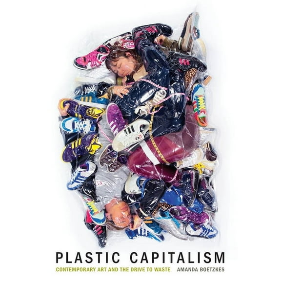 Plastic Capitalism: Contemporary Art and the Drive to Waste, (Hardcover)