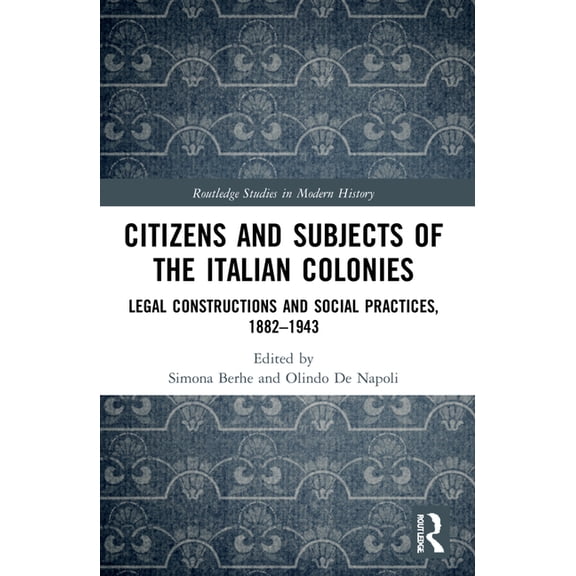 Routledge Studies in Modern History Citizens and Subjects of the Italian Colonies: Legal Constructions and Social Practices, 1882-1943, (Paperback)