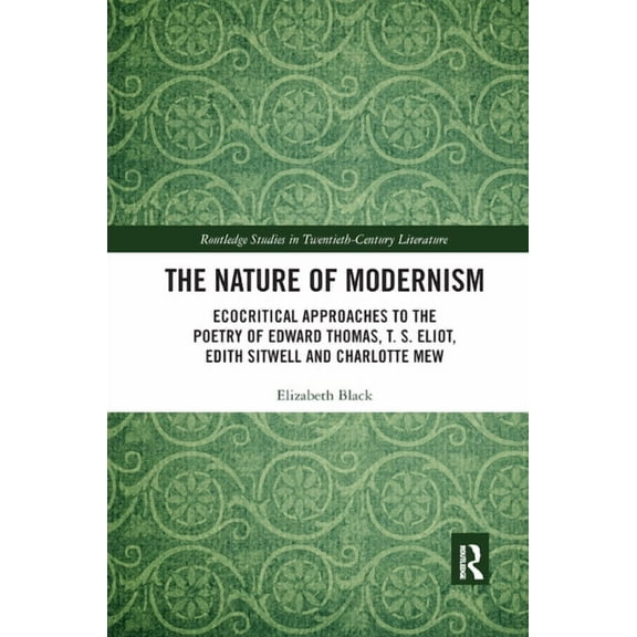Routledge Studies in Twentieth-Century L The Nature of Modernism: Ecocritical Approaches to the Poetry of Edward Thomas, T. S. Eliot, Edith Sitwell and Charlotte, (Paperback)