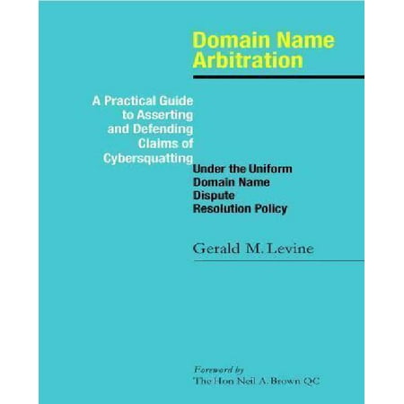 Domain Name Arbitration: A Practical Guide to Asserting and Defending Claims of Cybersquatting Under the Uniform Domain Name Dispute Resolution