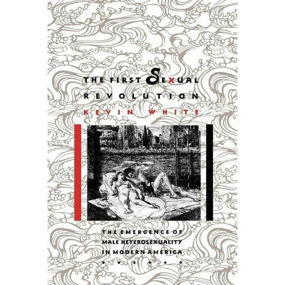 American Social Experience The First Sexual Revolution: The Emergence of Male Heterosexuality in Modern America, Book 5, (Hardcover)