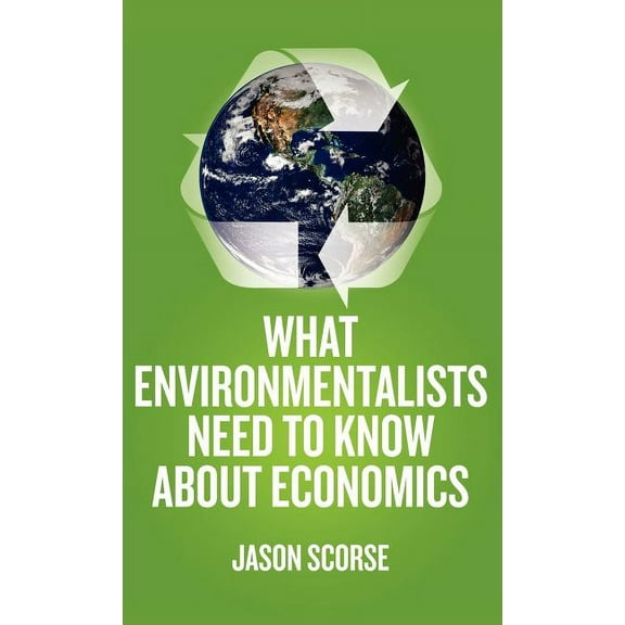 What Environmentalists Need to Know about Economics, (Hardcover)