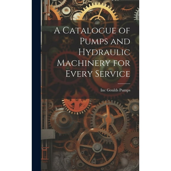A Catalogue of Pumps and Hydraulic Machinery for Every Service (Hardcover)
