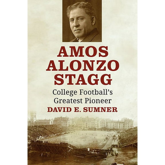 Amos Alonzo Stagg: College Football's Greatest Pioneer, (Paperback)
