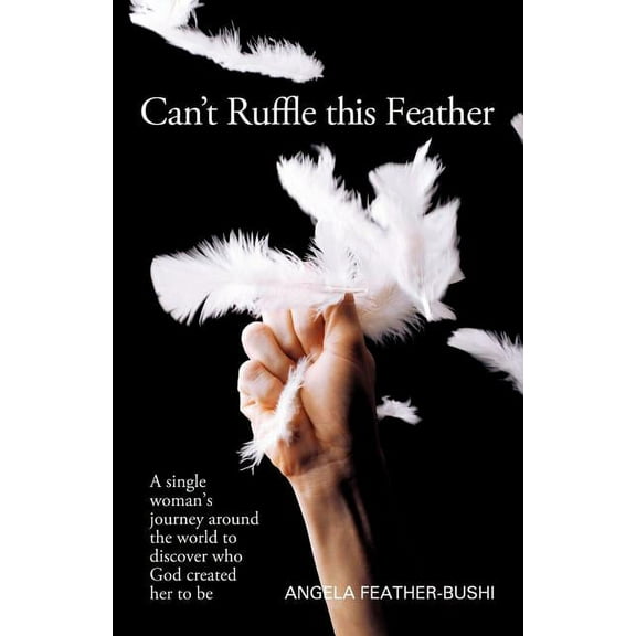 Can't Ruffle This Feather: A Single Women's Journey Around the World in Order to Discover Who God Created Her to Be, (Paperback)