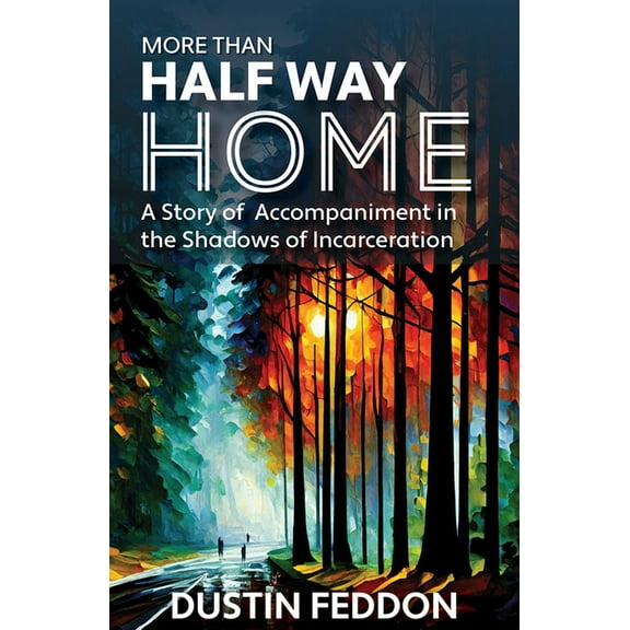More Than Half Way Home: A Story of Accompaniment in the Shadows of Incarceration, (Paperback)