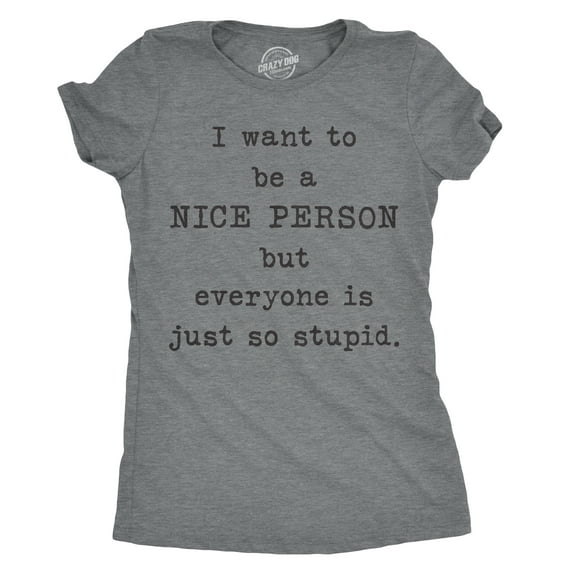 Womens I Want to Be A Nice Person But Everyone Is Just so Stupid T Shirt Sarcastic Tee Womens Graphic Tees