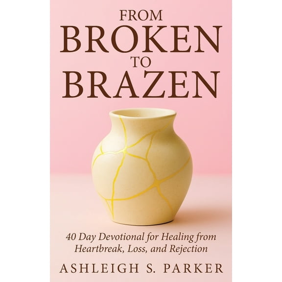 From Broken To Brazen: 40 Day Devotional for Healing from Heartbreak, Loss, and Rejection, (Paperback)