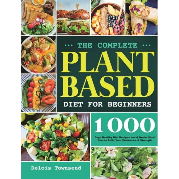 The Complete Plant Based Diet for Beginners: 1000 Days Healthy Diet Recipes and 4 Weeks Meal Plan to Build Your Enduranc, (Hardcover)