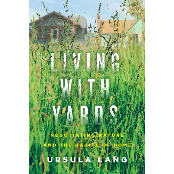 Living with Yards: Negotiating Nature and the Habits of Home, (Paperback)