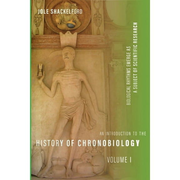 An Introduction to the History of Chronobiology, Volume 1: Biological Rhythms Emerge as a Subject of Scientific Research, (Hardcover)