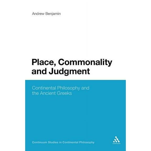 Bloomsbury Studies in Continental Philos Place, Commonality and Judgment: Continental Philosophy and the Ancient Greeks, (Paperback)