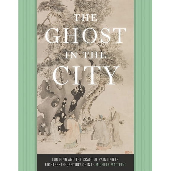 The Ghost in the City: Luo Ping and the Craft of Painting in Eighteenth-Century China, (Hardcover)
