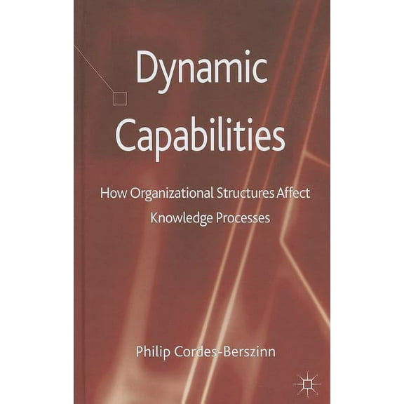 Dynamic Capabilities: How Organisational Structures Affect Knowledge Processes (Hardcover)