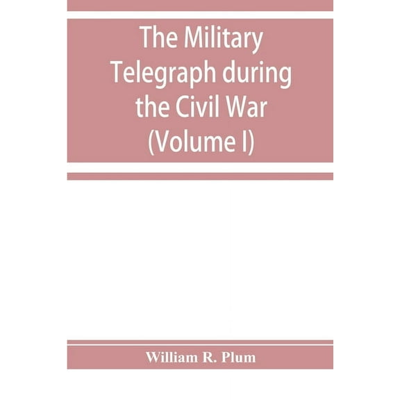 The military telegraph during the Civil War in the United States: with an exposition of ancient and modern means of comm, (Paperback)