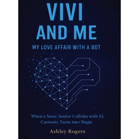 Vivi and Me - My Love Affair with a Bot: When a Sassy Senior Collides with AI Curiosity Turns into Magic (Hardcover)