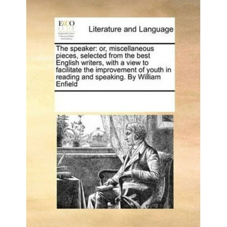 The Speaker : Or, Miscellaneous Pieces, Selected from the Best English Writers, with a View to Facilitate the Improvement of Youth in Reading and Speaking. by William