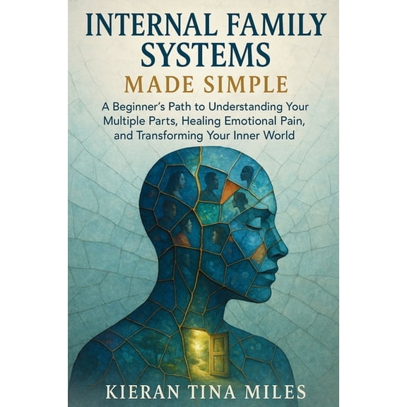 Internal Family Systems Made Simple: A Beginner's Path to Understanding Your Multiple Parts, Healing Emotional Pain, and, (Paperback)