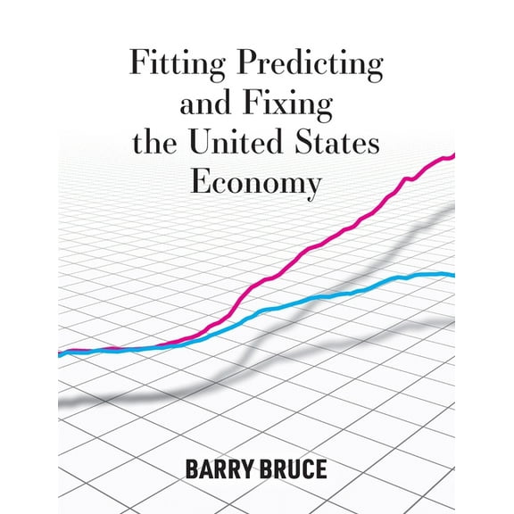 Fitting Predicting and Fixing the United States Economy, (Paperback)