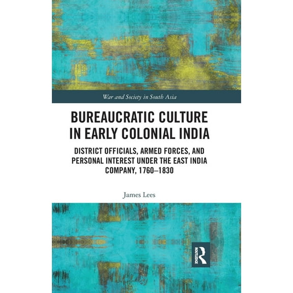 War and Society in South Asia Bureaucratic Culture in Early Colonial India: District Officials, Armed Forces, and Personal Interest under the East Ind, (Paperback)