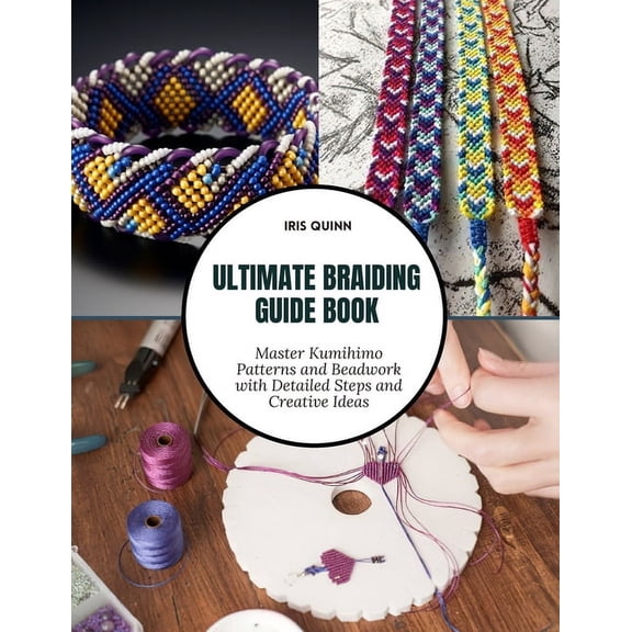 Ultimate Braiding Guide Book: Master Kumihimo Patterns and Beadwork with Detailed Steps and Creative Ideas, (Paperback)