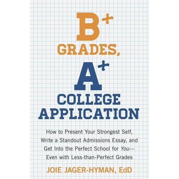 B  Grades, A  College Application : How to Present Your Strongest Self, Write a Standout Admissions Essay, and Get Into the Perfect School for You (Paperback)