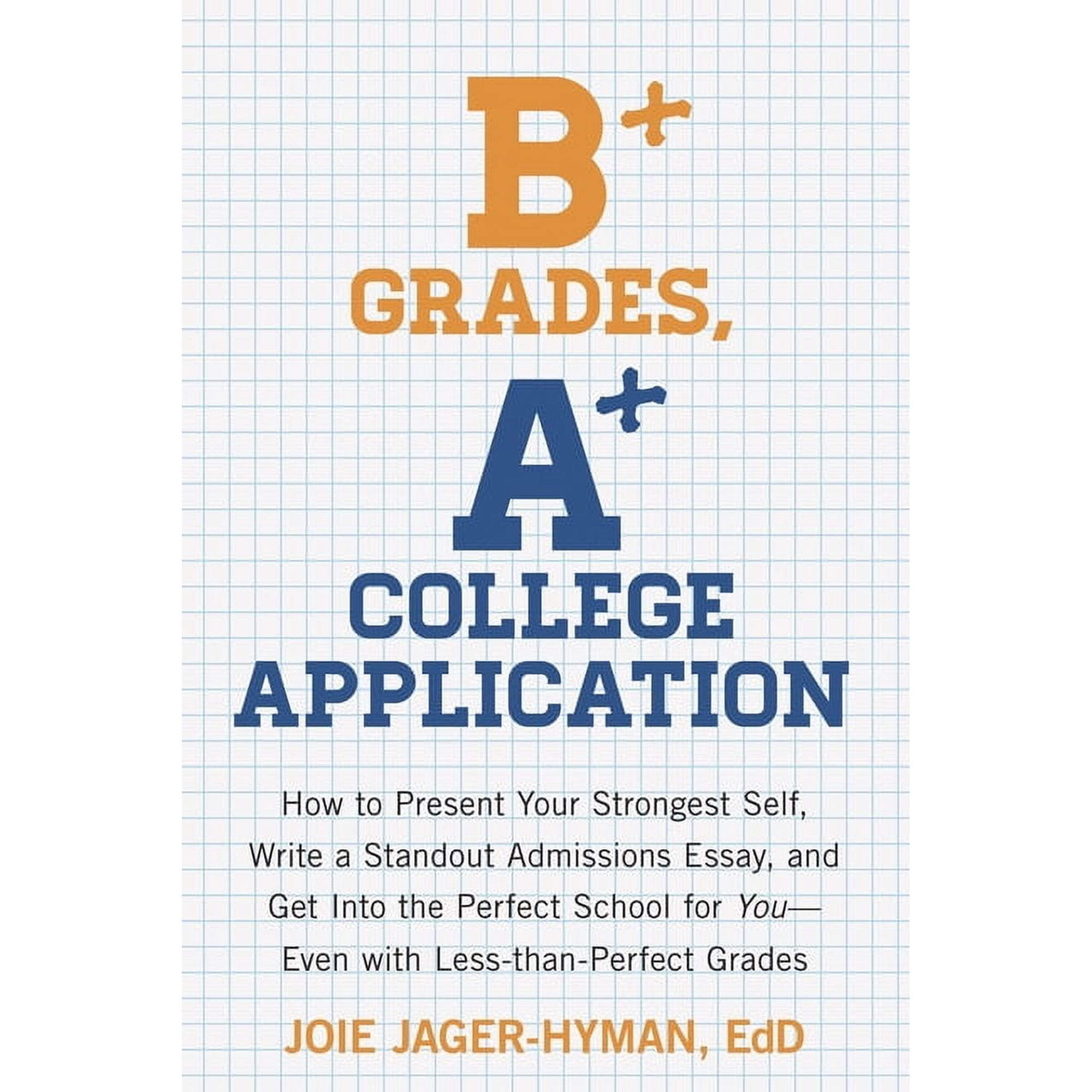 B+ Grades, A+ College Application : How to Present Your Strongest Self, Write a Standout Admissions Essay, and Get Into the Perfect School for You (Paperback)