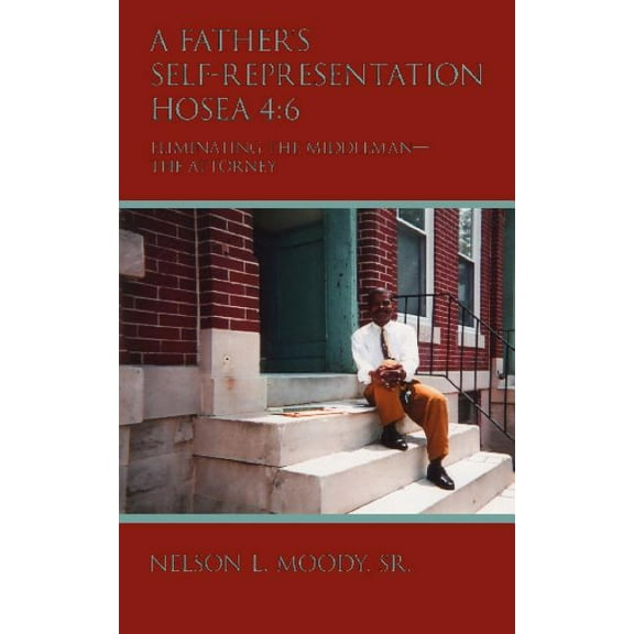 A Father's Self-Representation HOSEA 4: 6: Eliminating the middleman - the attorney, (Paperback)