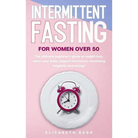 Intermittent Fasting For Women Over 50: the ultimate beginner's guide to weight loss, detox your body, support hormones, increasing longevity and energy (Paperback)