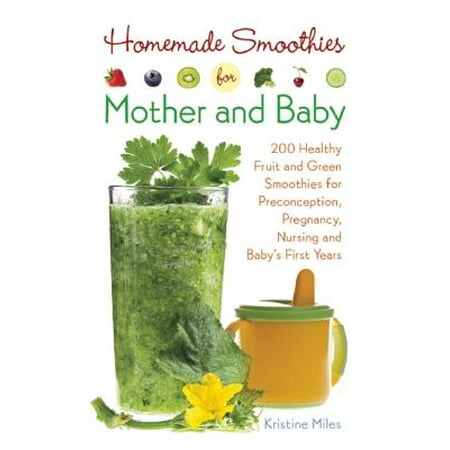 Homemade Smoothies for Mother and Baby : 300 Healthy Fruit and Green Smoothies for Preconception, Pregnancy, Nursing and Baby's First (Best Pregnancy Diet For Healthy Baby)
