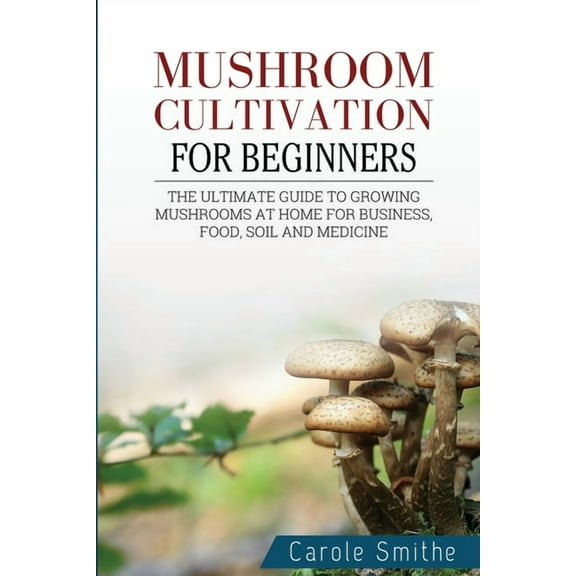 Mushroom cultivation for beginners: The Ultimate Guide To Growing Mushrooms At Home For Business, Food, Soil And Medicin, (Paperback)