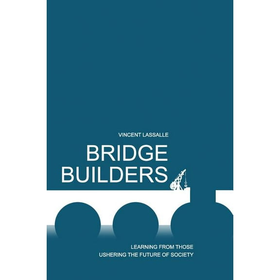 Bridge Builders : Learning from Those Ushering the Future of Society
