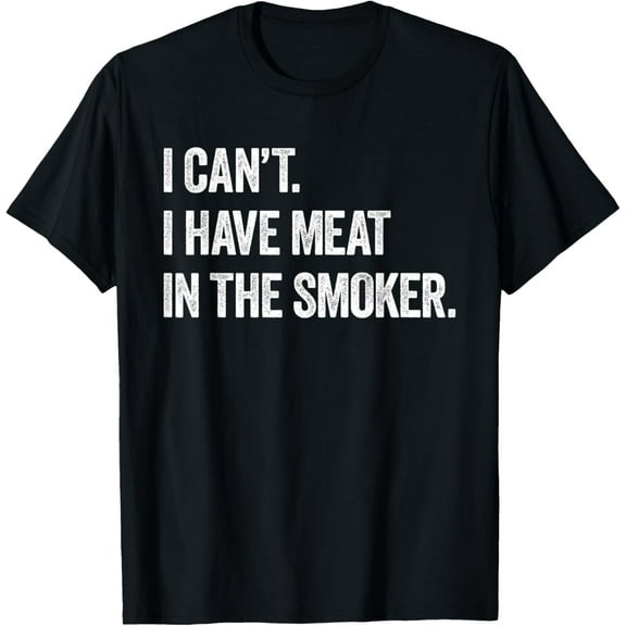 I Cant I Have Meat in The Smoker Funny BBQ Smoking Gift Mens T-Shirt