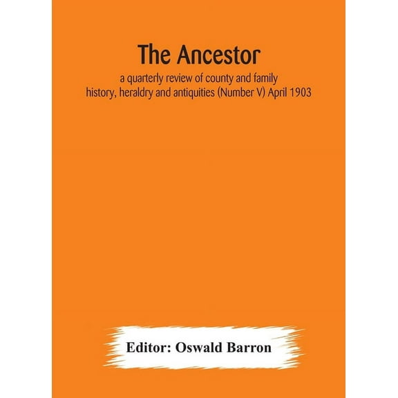 The Ancestor; A Quarterly Review Of County And Family History, Heraldry And Antiquities (Number V) April 1903, (Hardcover)