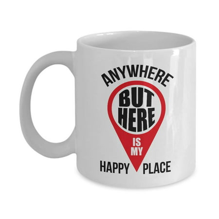 Anywhere But Here Is My Happy Place Funny Novelty Map Pointer Coffee & Tea Gift Mug Cup For Dad, Mom, Sister, Brother, Best Friend, Girlfriend, Boyfriend And Coworker Men &