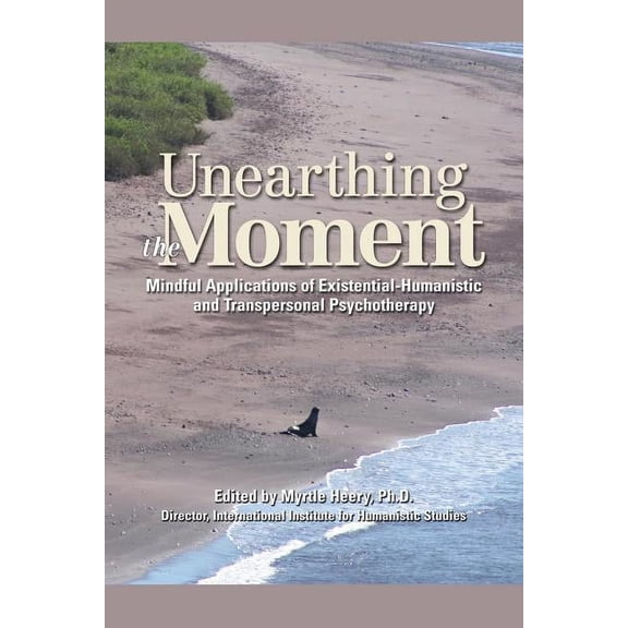Unearthing the Moment: Mindful Applications of Existential-Humanistic and Transpersonal (Paperback) by Myrtle Heery