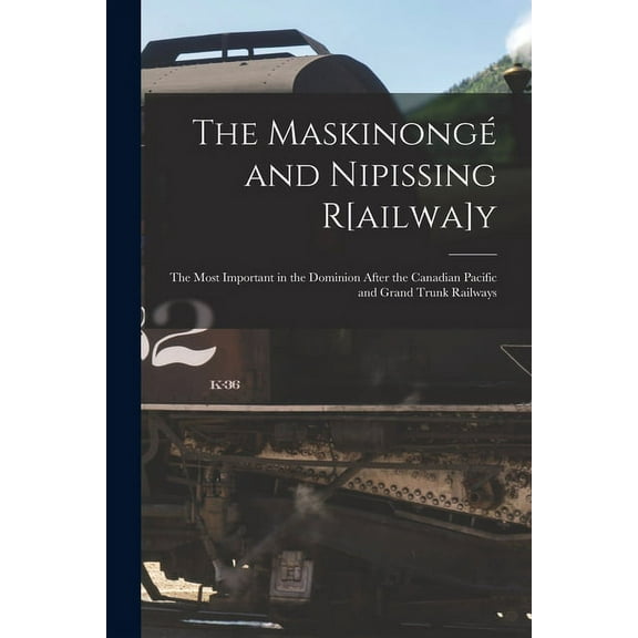 The Maskinongé and Nipissing R[ailwa]y [microform] : the Most Important in the Dominion After the Canadian Pacific and Grand Trunk Railways (Paperback)