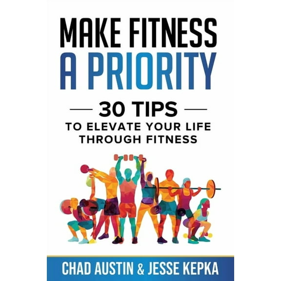 Make Fitness A Priority: 30 Tips to Elevate Your Life Through Fitness (Paperback)