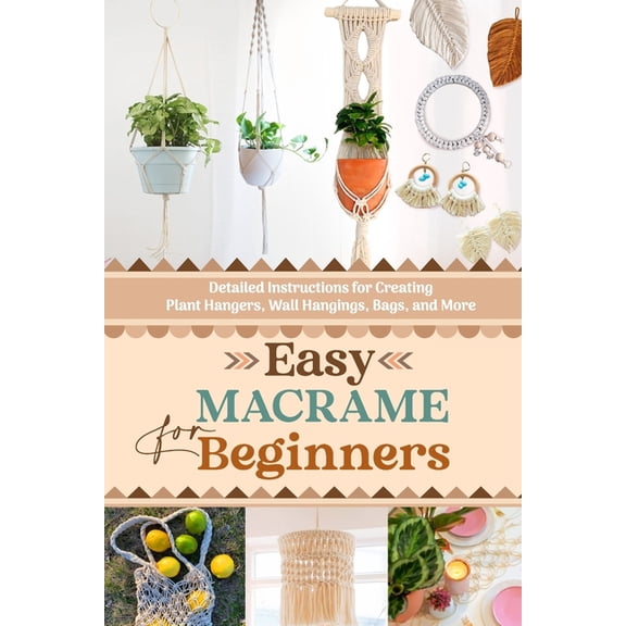 Easy Macrame for Beginners: Detailed Instructions for Creating Plant Hangers, Wall Hangings, Bags, and More, (Paperback)