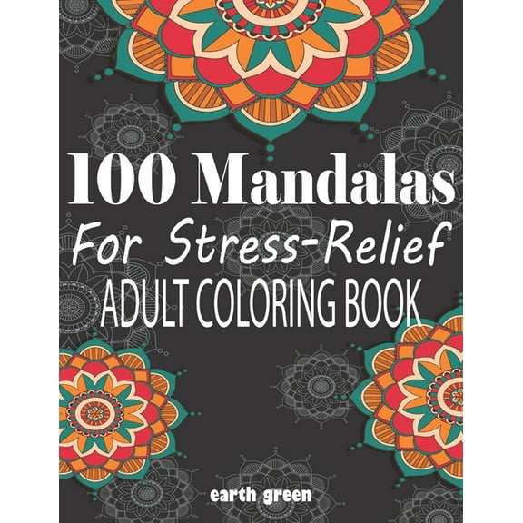 100 Mandalas For Stress-Relief Adult Coloring Book: Beautiful Mandalas for Stress Relief and Relaxation By Earth Green (Paperback)