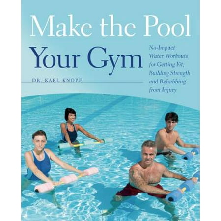 Make the Pool Your Gym : No-Impact Water Workouts for Getting Fit, Building Strength and Rehabbing from