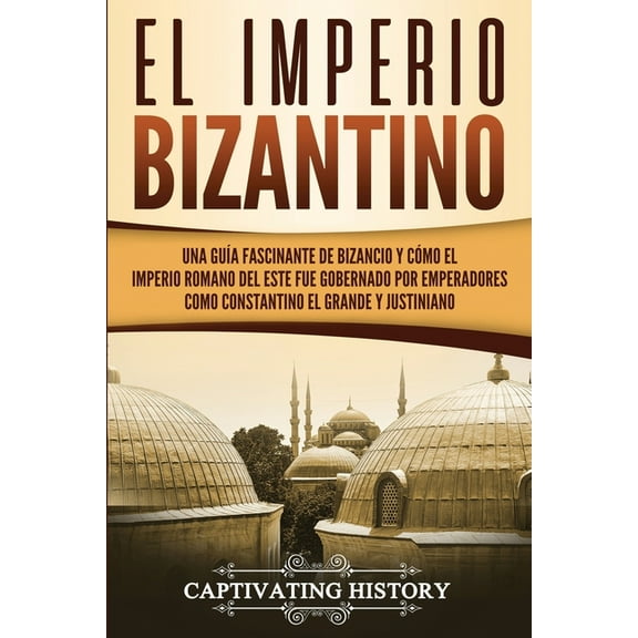 El Imperio bizantino: Una guía fascinante de Bizancio y cómo el Imperio romano del este fue gobernado por emperadores co, (Paperback)