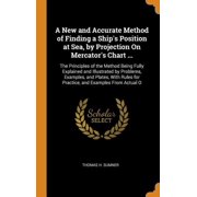 A New and Accurate Method of Finding a Ship's Position at Sea, by Projection on Mercator's Chart ...: The Principles of the Method Being Fully Explain Hardcover