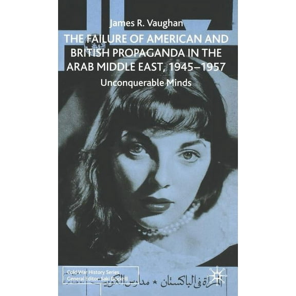 Cold War History The Failure of American and British Propaganda in the Arab Middle East, 1945-1957: Unconquerable Minds, (Hardcover)